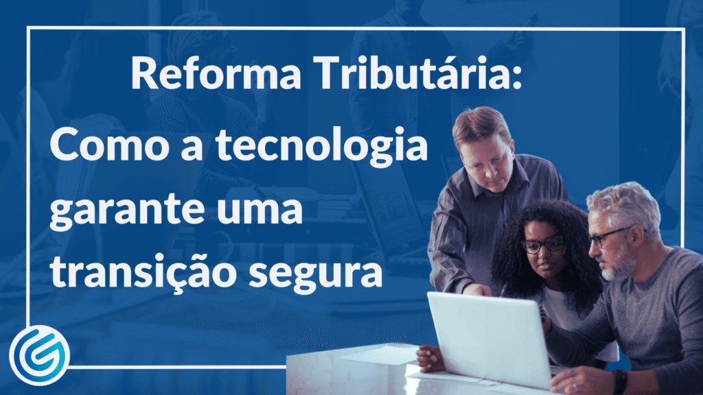 Reforma Tributária Como a Tecnologia Garante uma Transição Segura