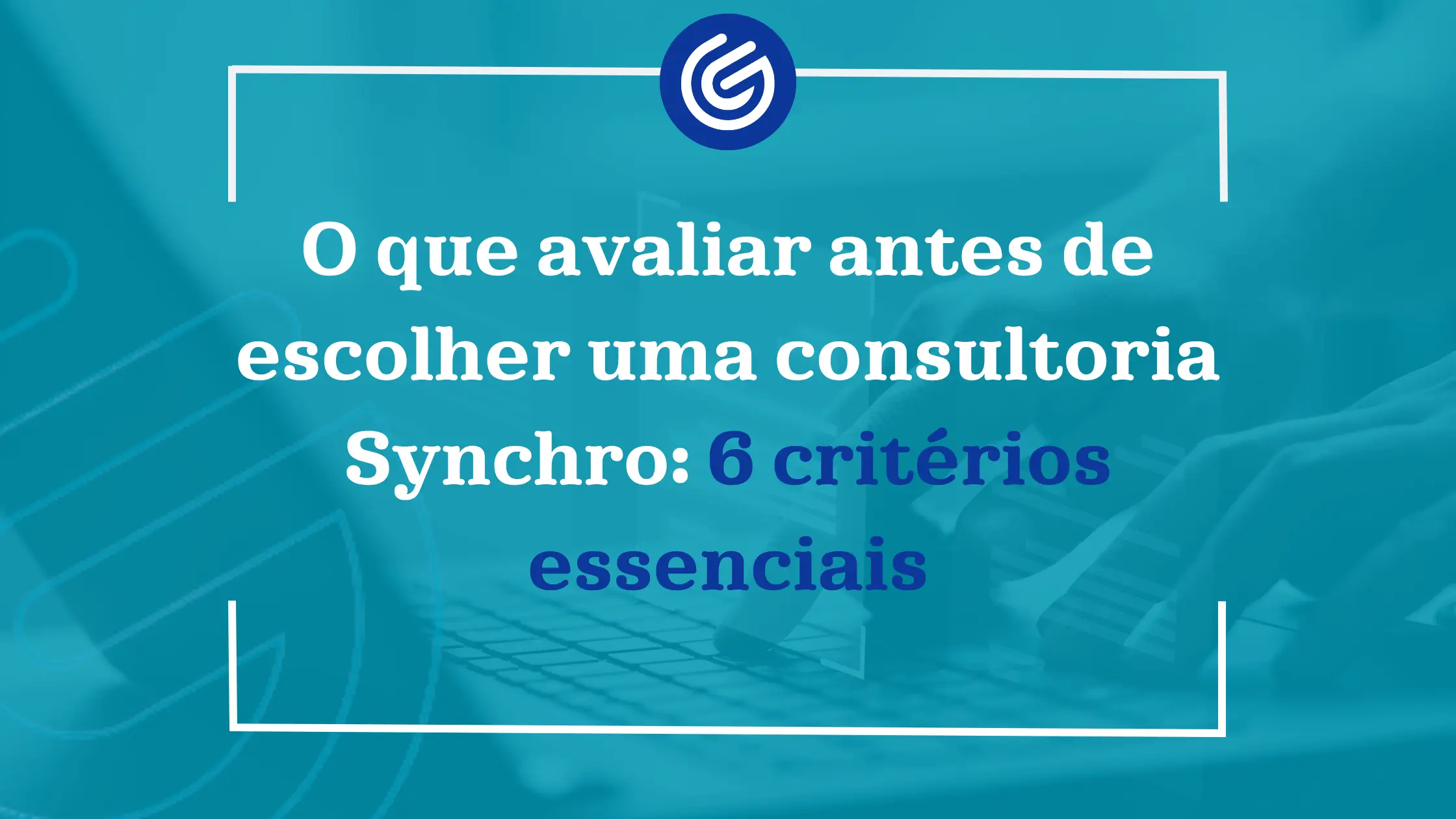 O-que-avaliar-antes-de-escolher-uma-consultoria-Synchro-6-criterios-essenciais