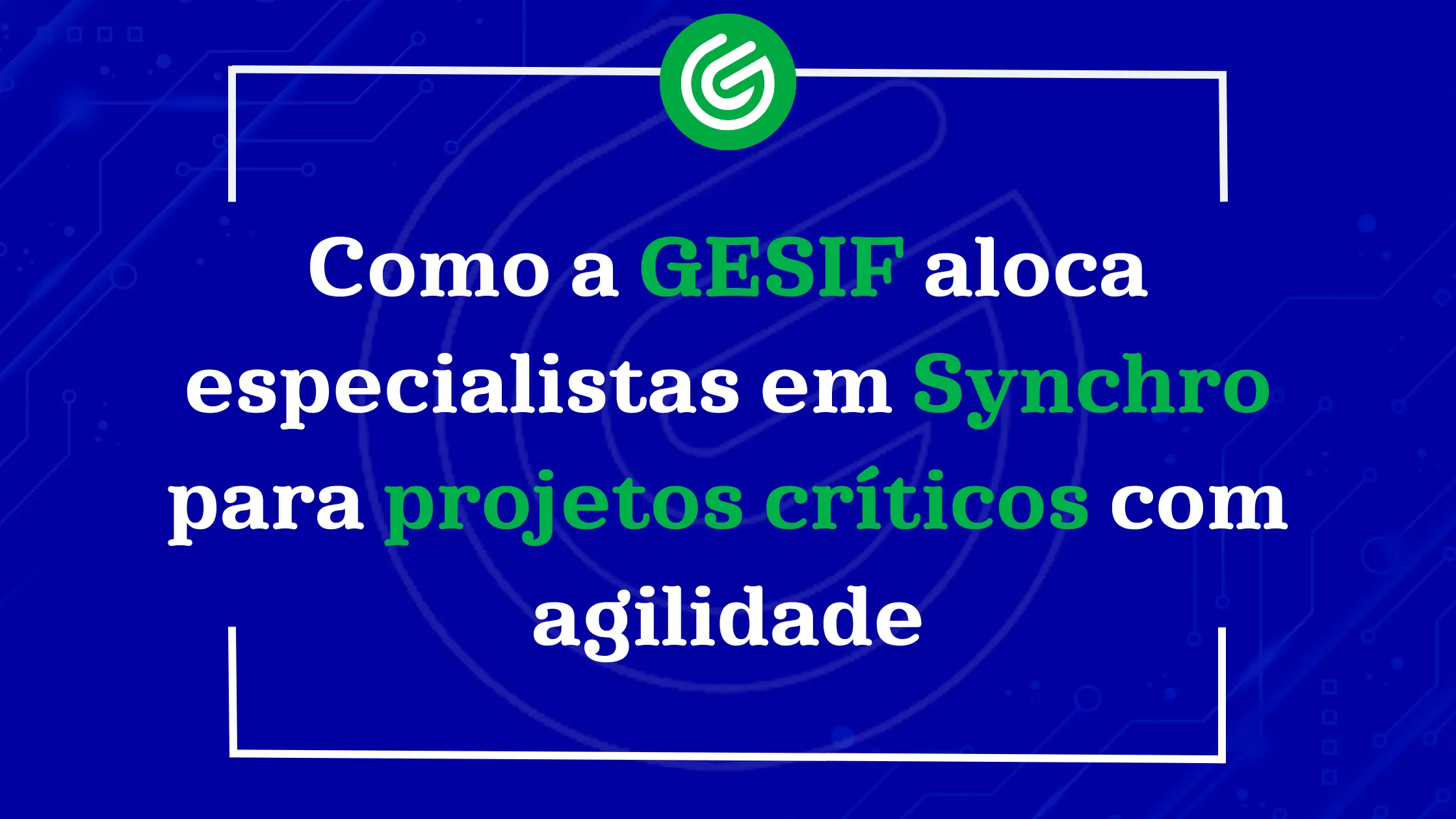 Como-a-GESIF-aloca-especialistas-em-Synchro-para-projetos-críticos-com-agilidade
