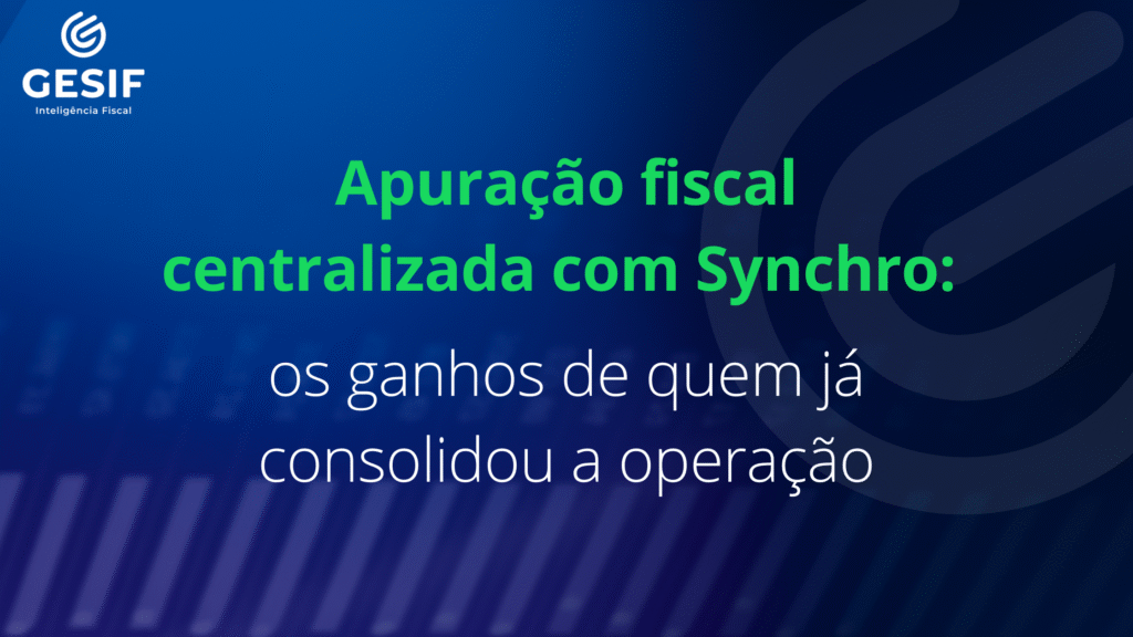 Apuração fiscal centralizada com Synchro: os ganhos de quem já consolidou a operação