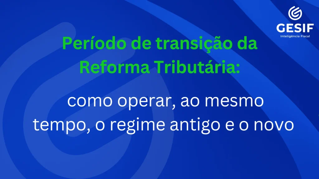 Período-de-transição-da-Reforma-Tributária-como-operar_-ao-mesmo-tempo_-o-regime-antigo-e-o-novo