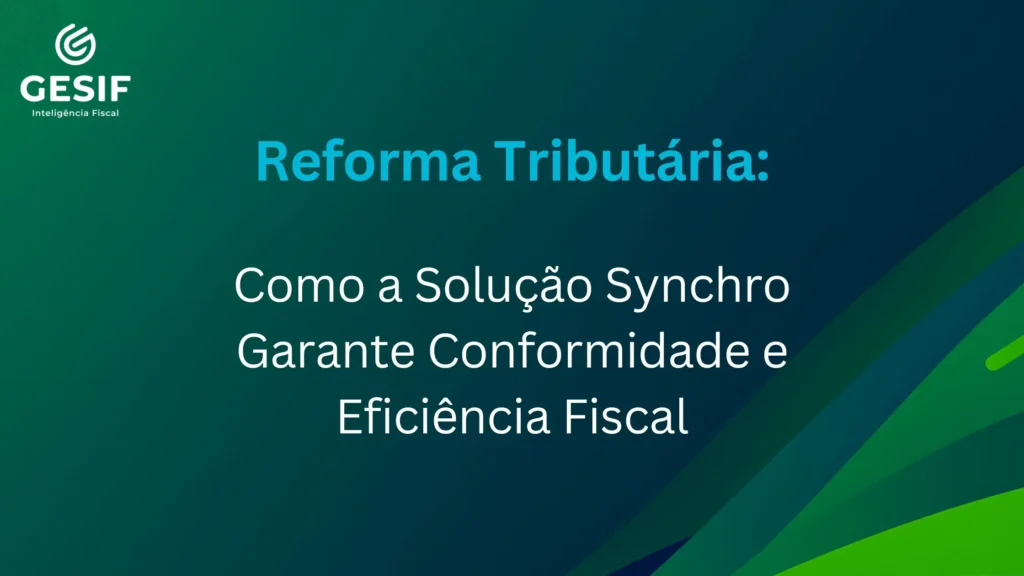 Reforma Tributária Como a Solução Synchro Garante Conformidade e Eficiência Fiscal (1)