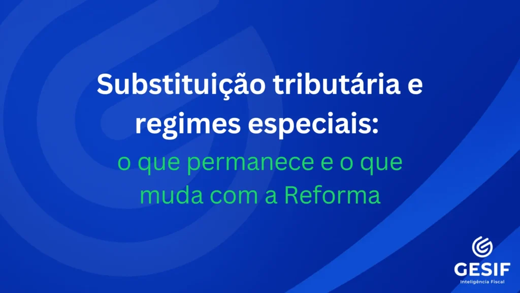 Substituição-tributária-e-regimes-especiais-o-que-permanece-e-o-que-muda-com-a-Reforma-