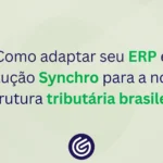 Reforma Tributária: descubra como adaptar seu ERP e a Solução Fiscal Synchro ao novo modelo tributário brasileiro.