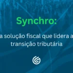 Reforma Tributária: saiba como preparar seu ERP e a Solução Fiscal Synchro para a nova estrutura fiscal brasileira.
