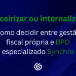 Terceirizar-ou-internalizar-Como-decidir-entre-gestão-fiscal-própria-e-BPO-especializado-Synchro