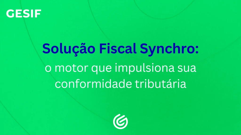 Conheça os módulos da Solução Fiscal Synchro, suas vantagens estratégicas e como a GESIF potencializa sua implantação e uso com segurança tributária.