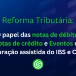 Reforma-Tributária-O-papel-das-notas-de-débito_-notas-de-crédito-e-Eventos-na-apuração-assistida