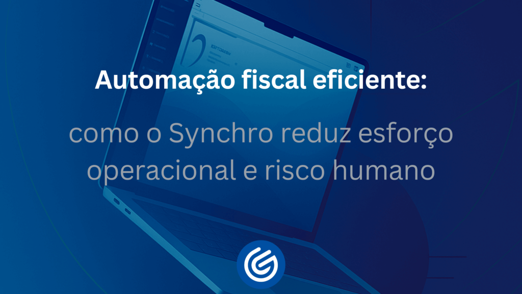 Automação-fiscal-eficiente-como-a-Synchro-reduz-esforço-operacional-e-risco-humano