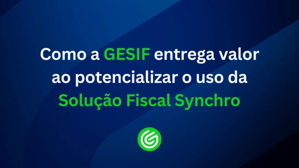 Como-a-GESIF-entrega-valor-ao-potencializar-o-uso-da-Solução-Fiscal-Synchro