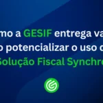 Como-a-GESIF-entrega-valor-ao-potencializar-o-uso-da-Solução-Fiscal-Synchro