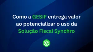 Como-a-GESIF-entrega-valor-ao-potencializar-o-uso-da-Solução-Fiscal-Synchro