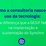 Como-a-consultoria-nasce-do-uso-da-tecnologia-a-diferença-que-a-GESIF-faz-na-implantação-e-sustentaç