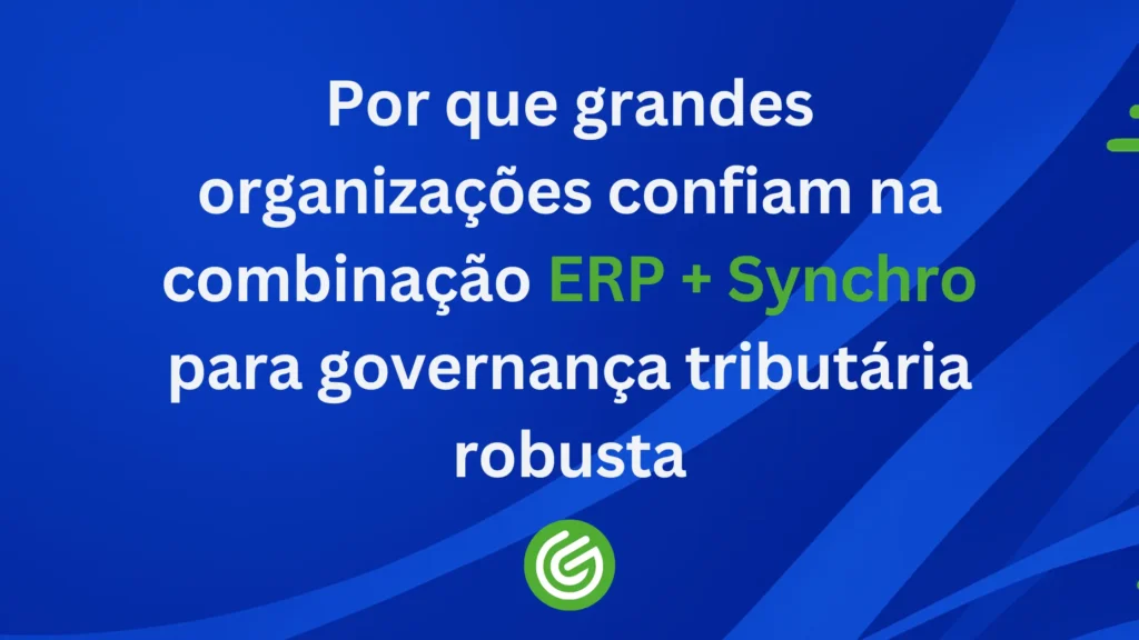 Por-que-grandes-organizações-confiam-na-combinação-ERP-Synchro-para-governança-tributária-robusta