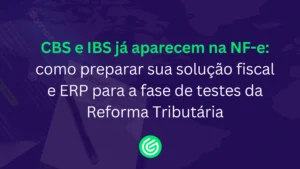 CBS-e-IBS-já-aparecem-na-NF-e-como-preparar-sua-solução-fiscal-e-ERP-para-a-fase-de-testes-da-Reforma