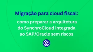 Veja como estruturar a arquitetura do SynchroCloud com SAP ou Oracle, reduzir riscos na migração cloud fiscal e garantir conformidade tributária.