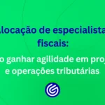 Alocação-de-especialistas-fiscais-como-ganhar-agilidade-em-projetos-e-operações-tributárias