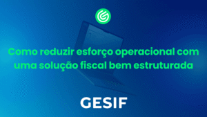 Como reduzir esforço operacional com uma solução fiscal bem estruturada