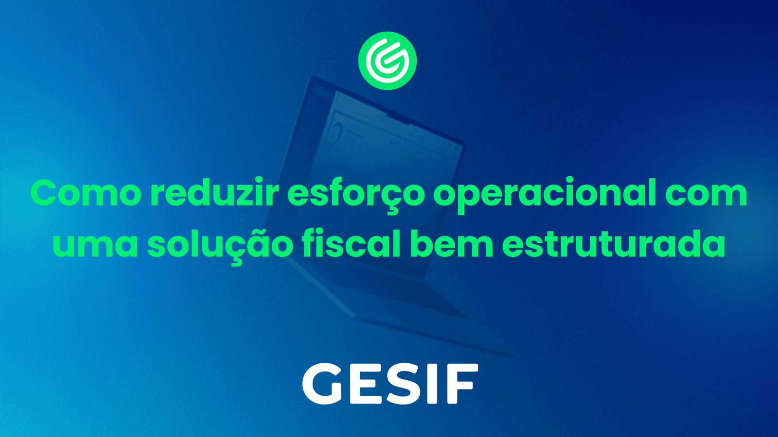 Como reduzir esforço operacional com uma solução fiscal bem estruturada