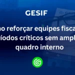 Como-reforçar-equipes-fiscais-em-períodos-críticos-sem-ampliar-o-quadro-interno