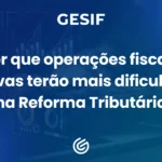 Por-que-operações-fiscais-reativas-terão-mais-dificuldade-na-Reforma-Tributária