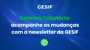 Reforma-Tributária-acompanhe-as-mudanças-com-a-newsletter-da-GESIF
