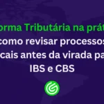 Reforma-Tributária-na-prática-como-revisar-processos-fiscais-antes-da-virada-para-IBS-e-CBS