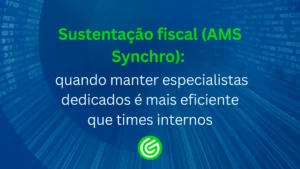 Sustentação-fiscal-_AMS-Synchro_-quando-manter-especialistas-dedicados-é-mais-eficiente-que-times-in