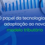 O-papel-da-tecnologia-na-adaptação-ao-novo-modelo-tributário