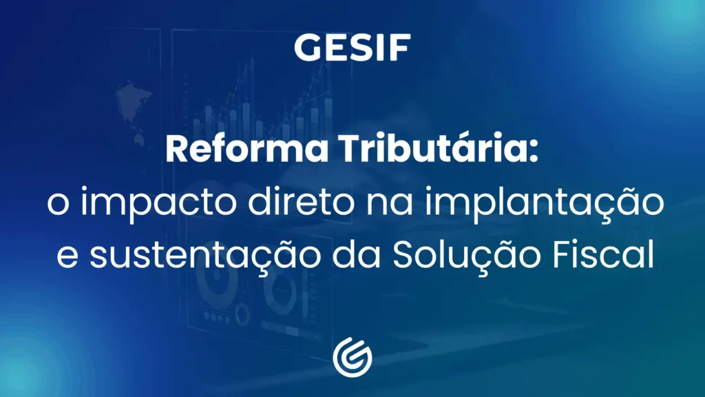 Reforma-Tributária-o-impacto-direto-na-implantação-e-sustentação-da-Solução-Fiscal